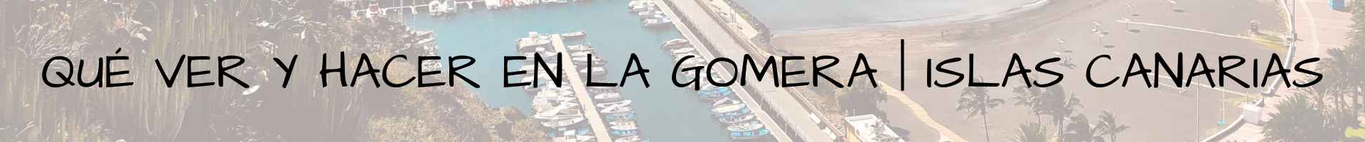 Qué ver y hacer en La Gomera Islas Canarias