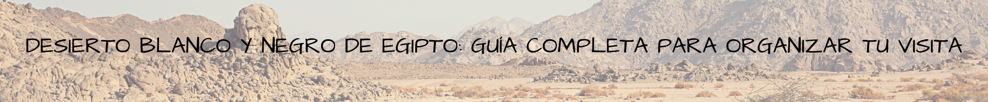 Desierto Blanco y Negro de Egipto guía completa