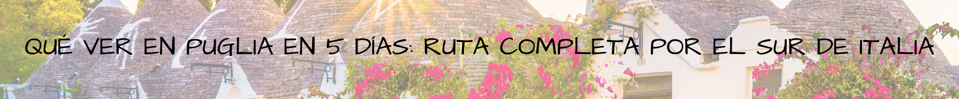 Qué ver en Puglia en 5 días Ruta completa por el Sur de Italia