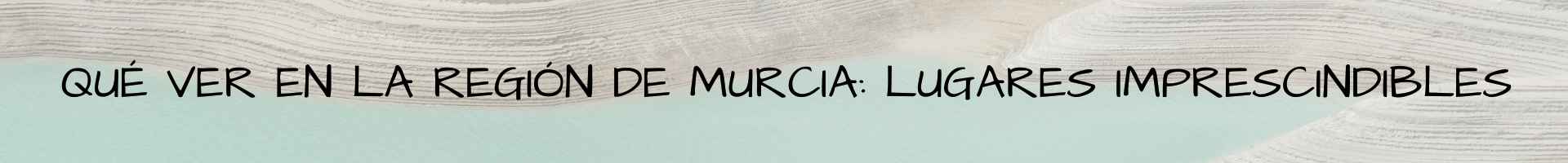 Qué ver en la Región de Murcia lugares imprescindibles España